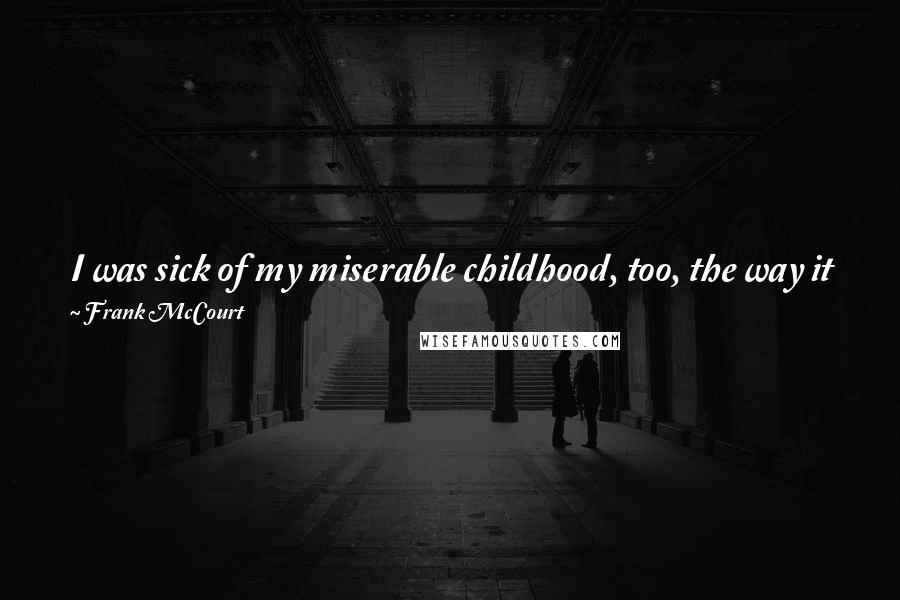 Frank McCourt quotes: I was sick of my miserable childhood, too, the way it followed me across the Atlantic and kept nagging at me to be made public.