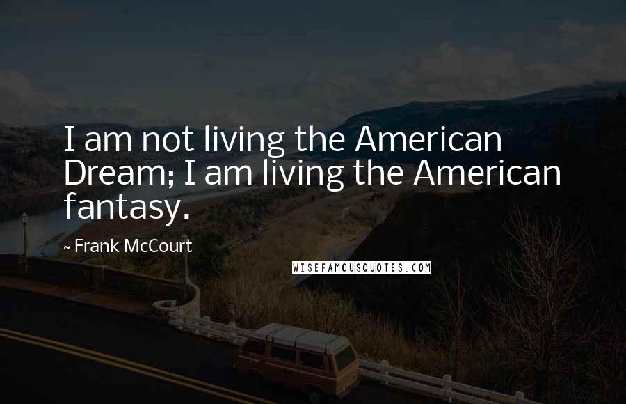 Frank McCourt quotes: I am not living the American Dream; I am living the American fantasy.