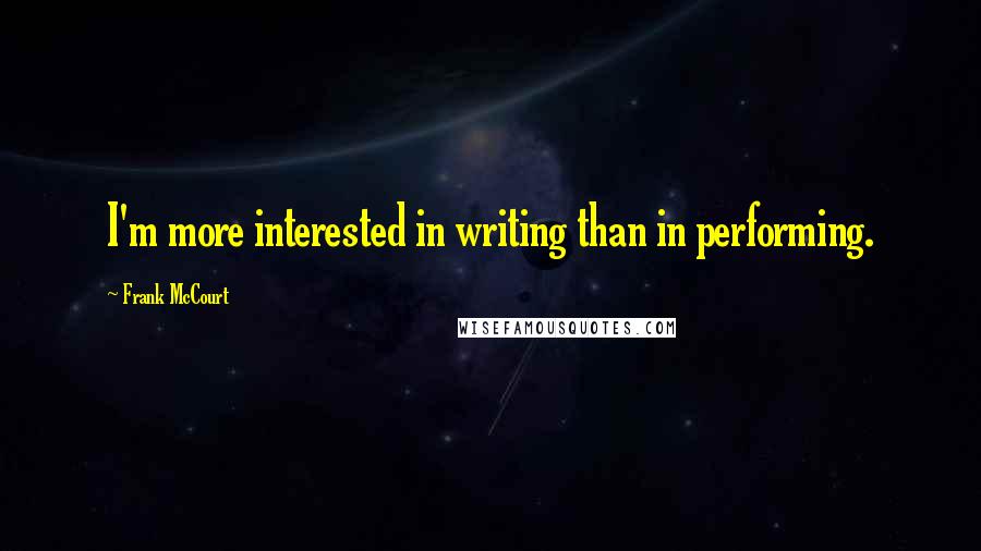 Frank McCourt quotes: I'm more interested in writing than in performing.