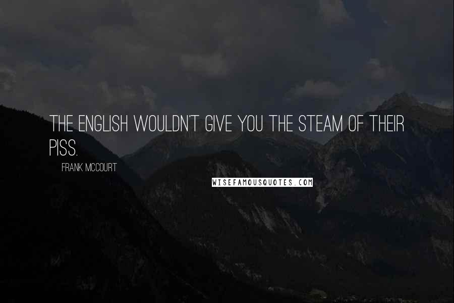 Frank McCourt quotes: The English wouldn't give you the steam of their piss.