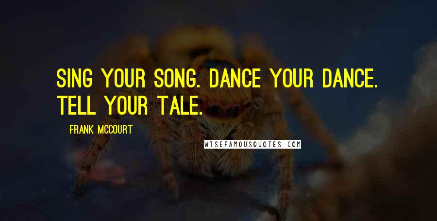 Frank McCourt quotes: Sing your song. Dance your dance. Tell your tale.