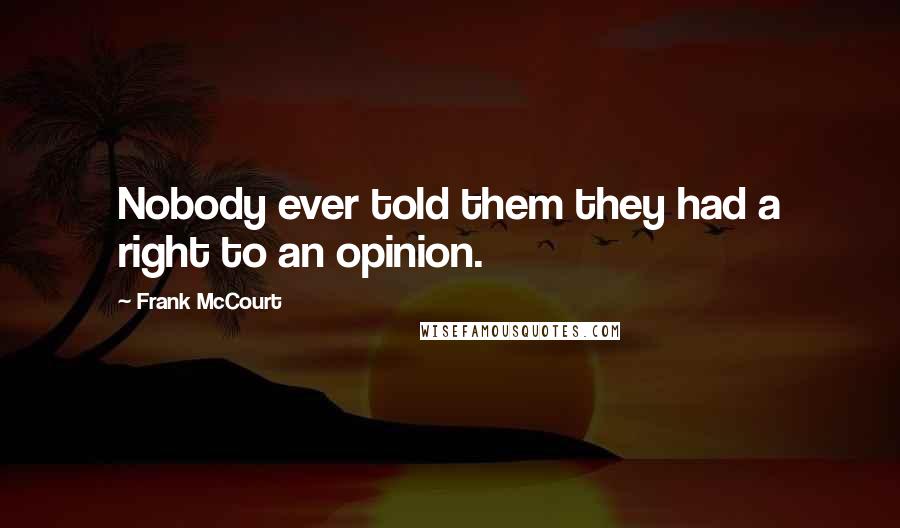 Frank McCourt quotes: Nobody ever told them they had a right to an opinion.