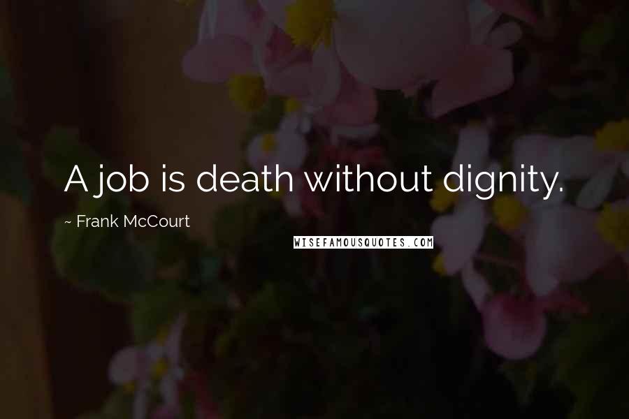 Frank McCourt quotes: A job is death without dignity.