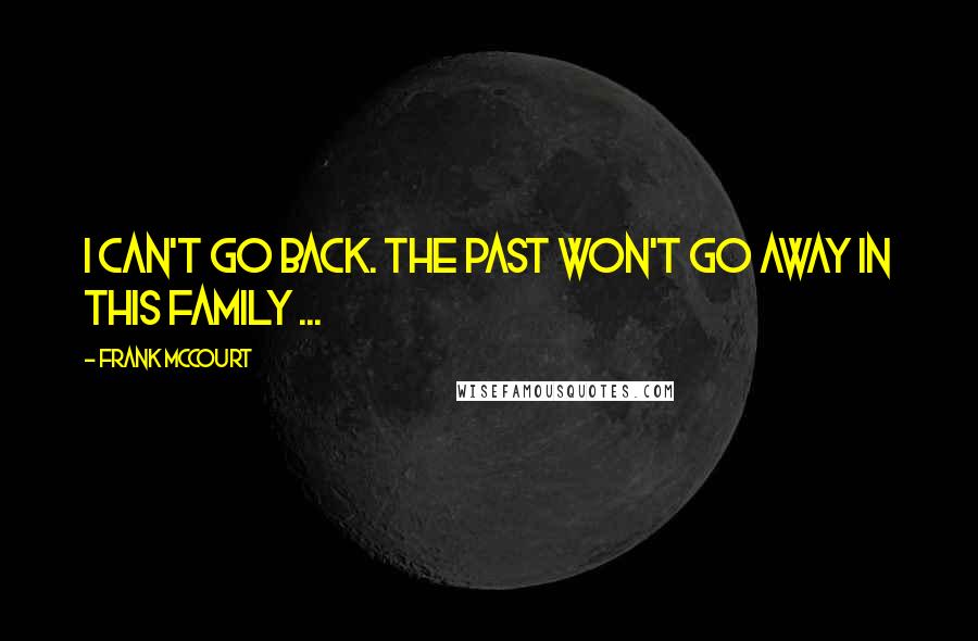 Frank McCourt quotes: I can't go back. The past won't go away in this family ...