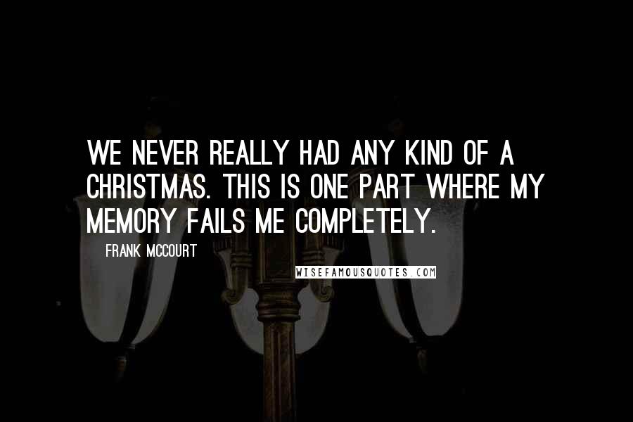 Frank McCourt quotes: We never really had any kind of a Christmas. This is one part where my memory fails me completely.