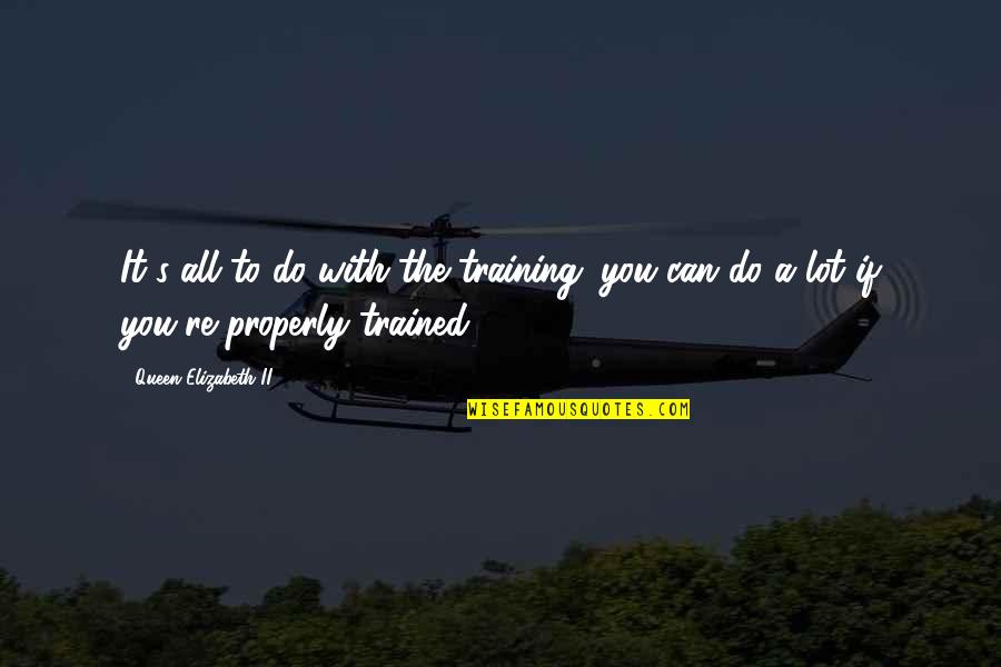 Frank Mckibben Quotes By Queen Elizabeth II: It's all to do with the training: you Frank Mckibben Quotes By Queen Elizabeth II: It's all to do with the training: you