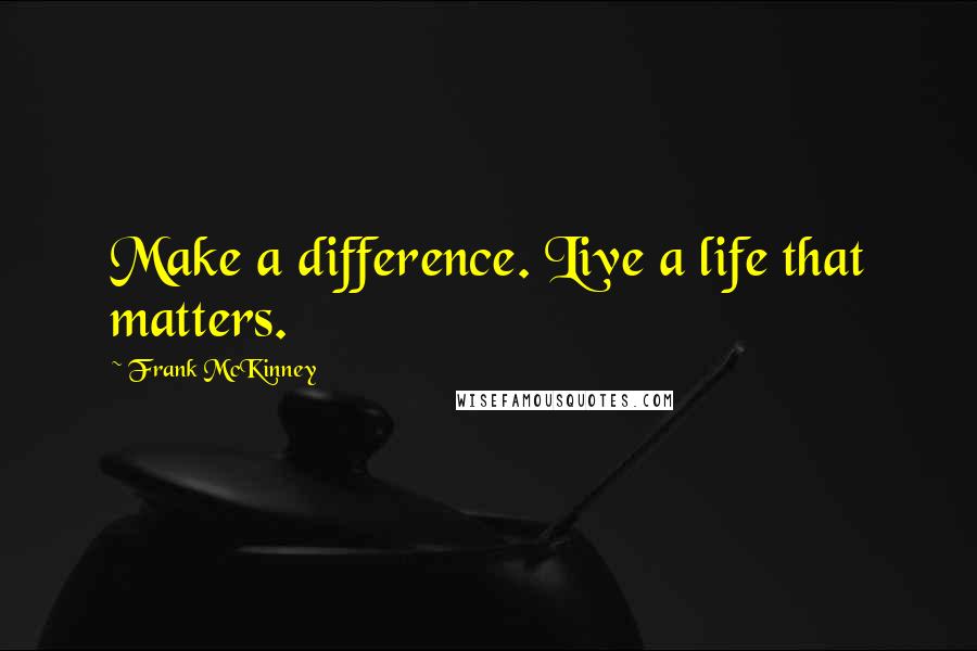 Frank McKinney quotes: Make a difference. Live a life that matters.