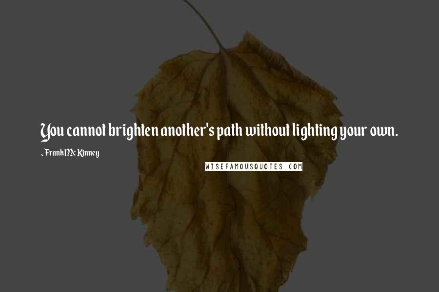 Frank McKinney quotes: You cannot brighten another's path without lighting your own.