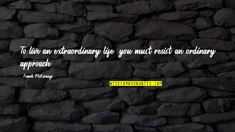 Frank Mckinney Quotes By Frank McKinney: To live an extraordinary life, you must resist