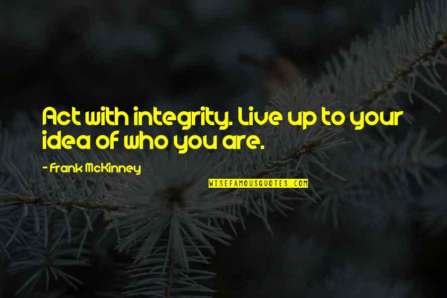 Frank Mckinney Quotes By Frank McKinney: Act with integrity. Live up to your idea
