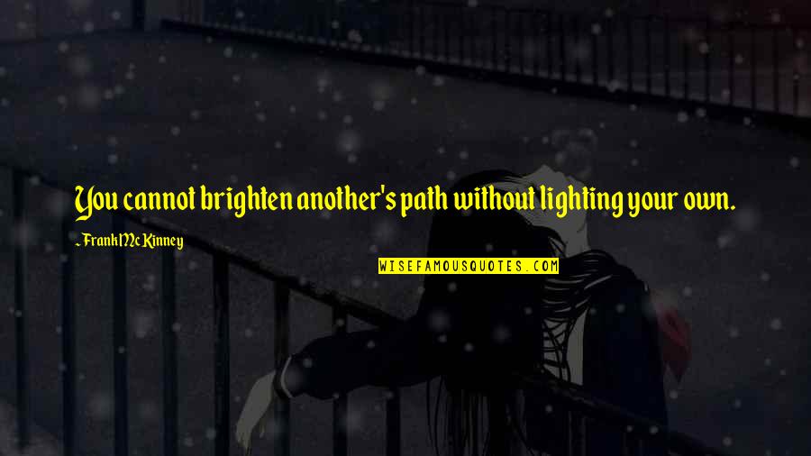 Frank Mckinney Quotes By Frank McKinney: You cannot brighten another's path without lighting your