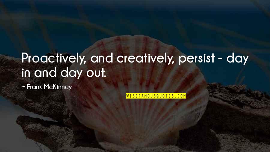 Frank Mckinney Quotes By Frank McKinney: Proactively, and creatively, persist - day in and