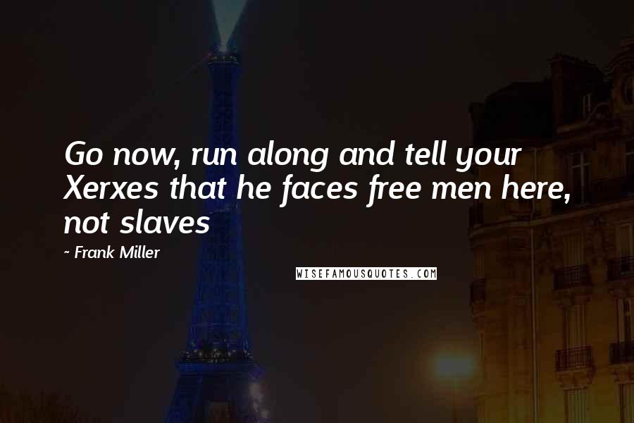 Frank Miller quotes: Go now, run along and tell your Xerxes that he faces free men here, not slaves
