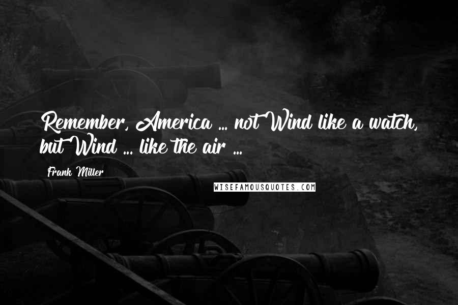 Frank Miller quotes: Remember, America ... not Wind like a watch, but Wind ... like the air ...