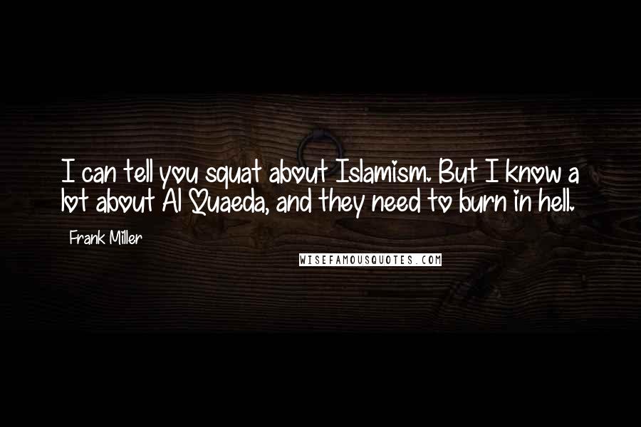 Frank Miller quotes: I can tell you squat about Islamism. But I know a lot about Al Quaeda, and they need to burn in hell.