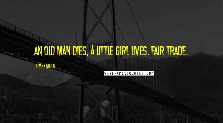 Frank Miller quotes: An old man dies, a little girl lives. Fair trade.