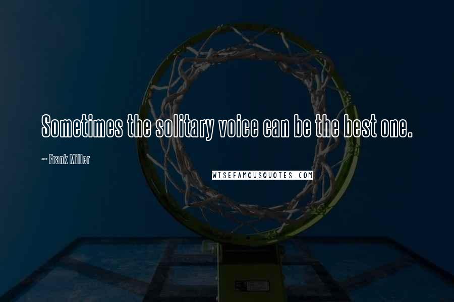 Frank Miller quotes: Sometimes the solitary voice can be the best one.