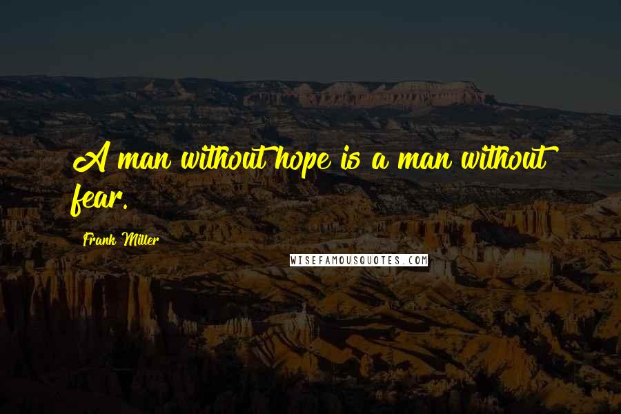 Frank Miller quotes: A man without hope is a man without fear.