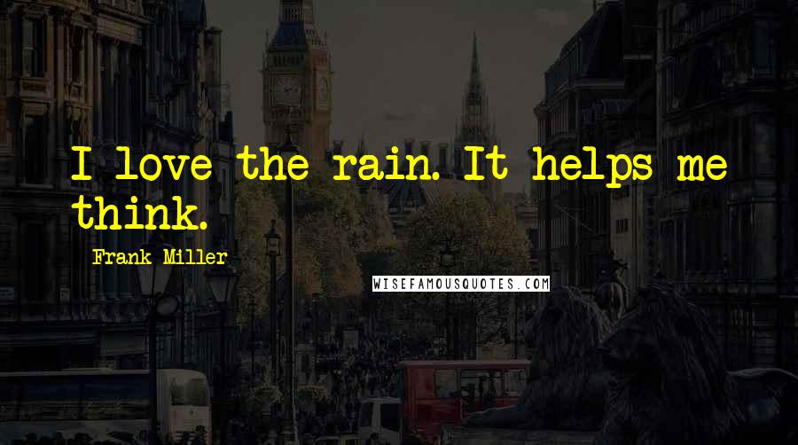 Frank Miller quotes: I love the rain. It helps me think.