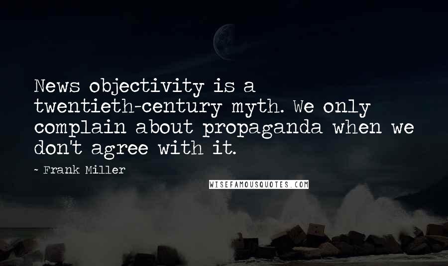 Frank Miller quotes: News objectivity is a twentieth-century myth. We only complain about propaganda when we don't agree with it.