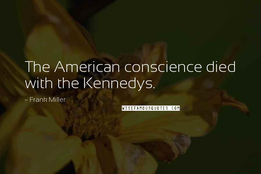 Frank Miller quotes: The American conscience died with the Kennedys.