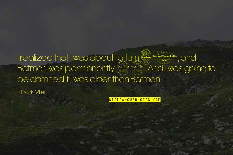 Frank Miller Quotes By Frank Miller: I realized that I was about to turn Frank Miller Quotes By Frank Miller: I realized that I was about to turn
