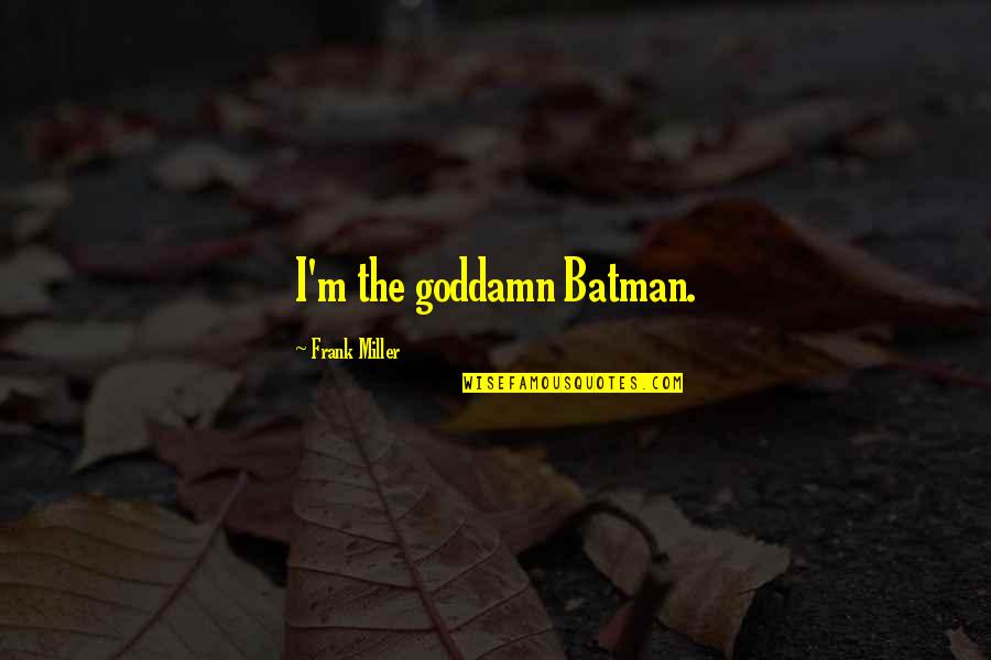 Frank Miller Quotes By Frank Miller: I'm the goddamn Batman. Frank Miller Quotes By Frank Miller: I'm the goddamn Batman.