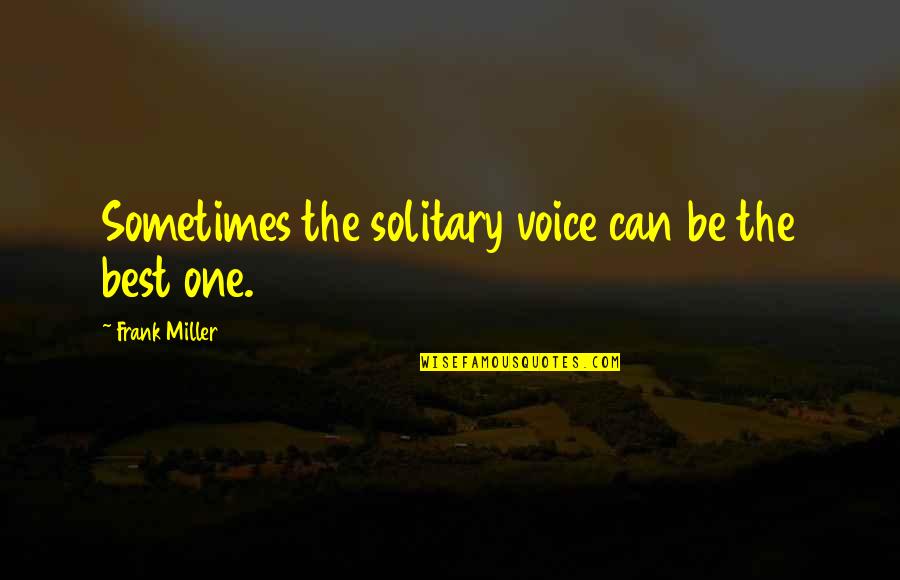 Frank Miller Quotes By Frank Miller: Sometimes the solitary voice can be the best Frank Miller Quotes By Frank Miller: Sometimes the solitary voice can be the best