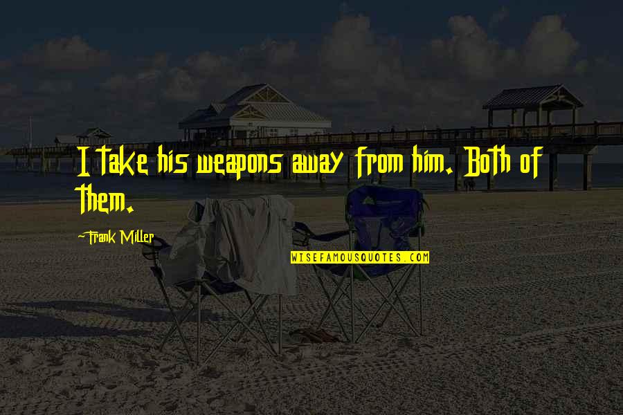 Frank Miller Quotes By Frank Miller: I take his weapons away from him. Both Frank Miller Quotes By Frank Miller: I take his weapons away from him. Both