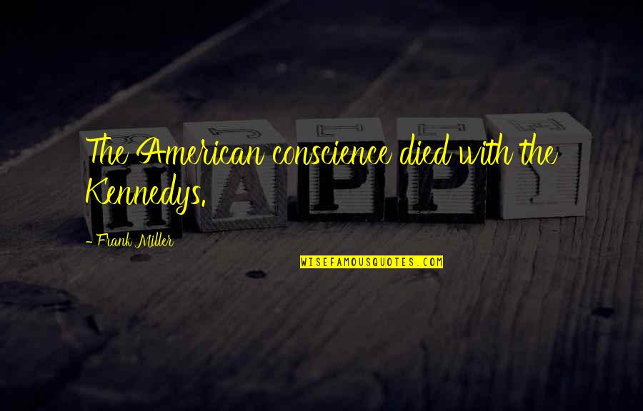 Frank Miller Quotes By Frank Miller: The American conscience died with the Kennedys. Frank Miller Quotes By Frank Miller: The American conscience died with the Kennedys.