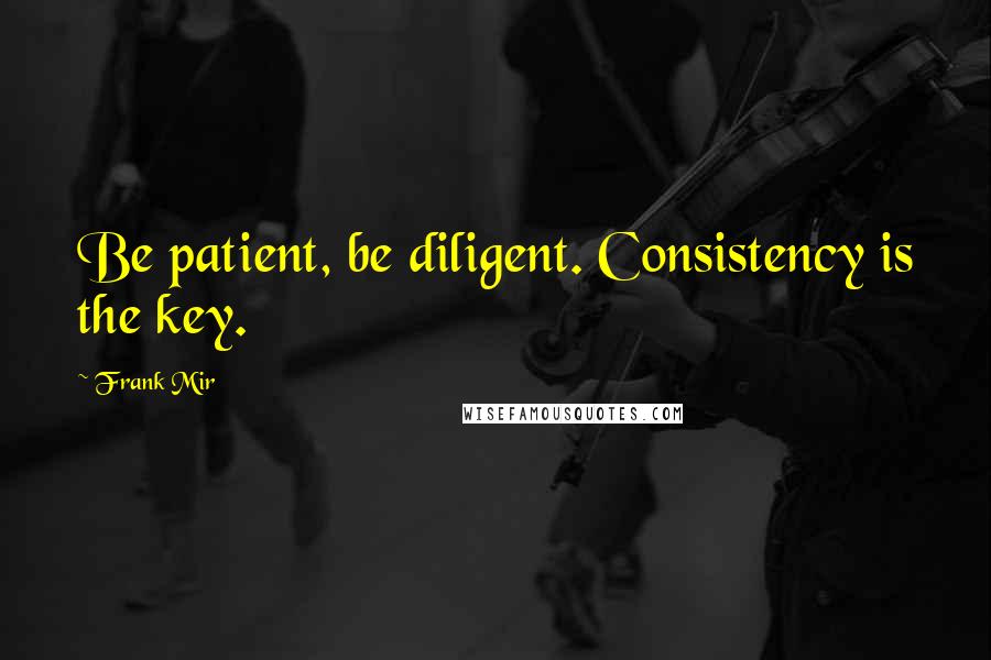 Frank Mir quotes: Be patient, be diligent. Consistency is the key.