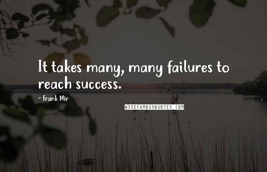 Frank Mir quotes: It takes many, many failures to reach success.