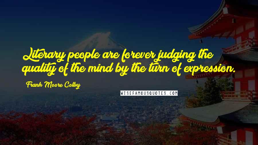 Frank Moore Colby quotes: Literary people are forever judging the quality of the mind by the turn of expression.