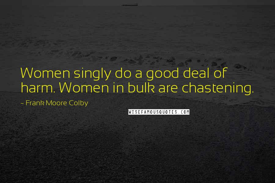 Frank Moore Colby quotes: Women singly do a good deal of harm. Women in bulk are chastening.