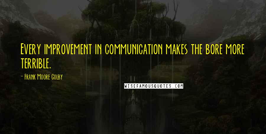 Frank Moore Colby quotes: Every improvement in communication makes the bore more terrible.