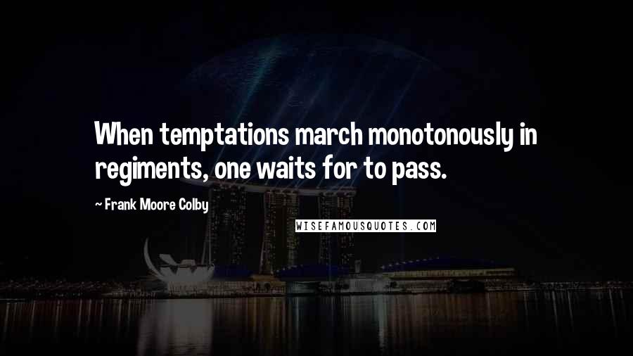 Frank Moore Colby quotes: When temptations march monotonously in regiments, one waits for to pass.