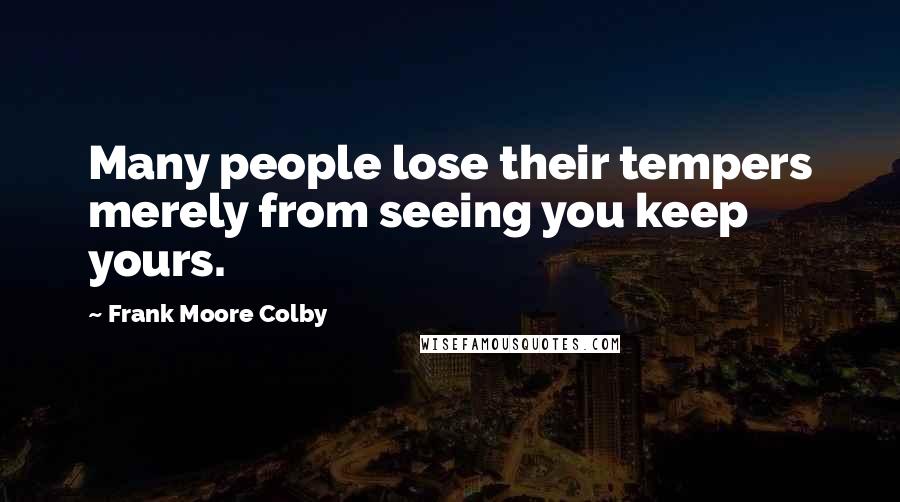 Frank Moore Colby quotes: Many people lose their tempers merely from seeing you keep yours.