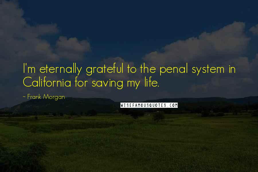 Frank Morgan quotes: I'm eternally grateful to the penal system in California for saving my life.