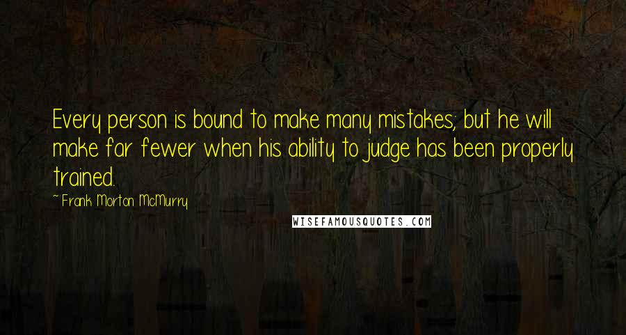 Frank Morton McMurry quotes: Every person is bound to make many mistakes; but he will make far fewer when his ability to judge has been properly trained.