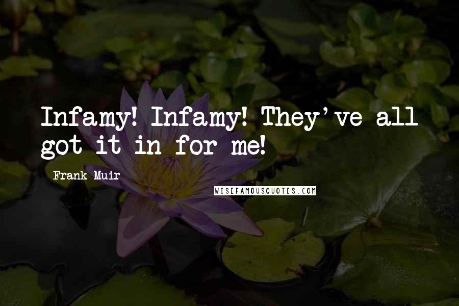 Frank Muir quotes: Infamy! Infamy! They've all got it in for me!