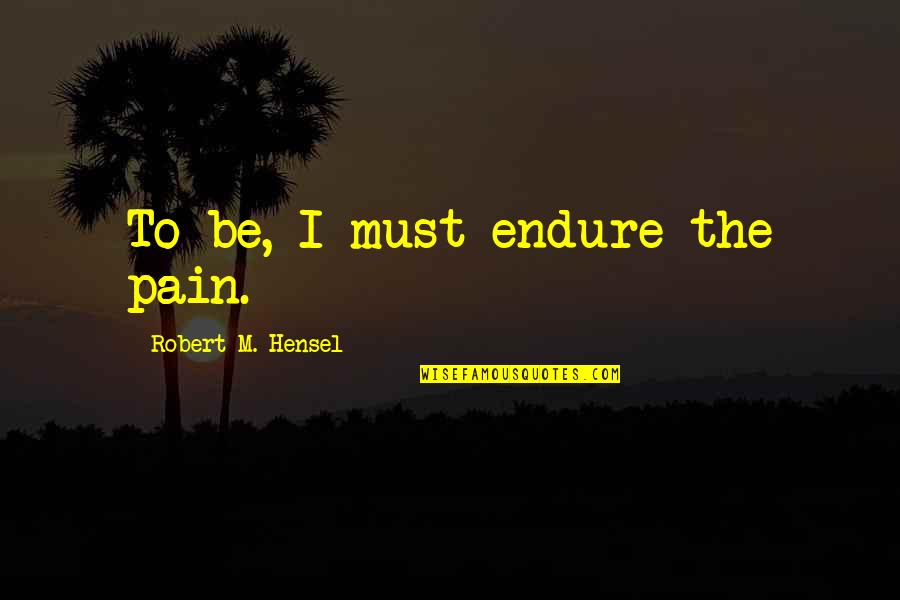 Frank Mundus Quotes By Robert M. Hensel: To be, I must endure the pain.