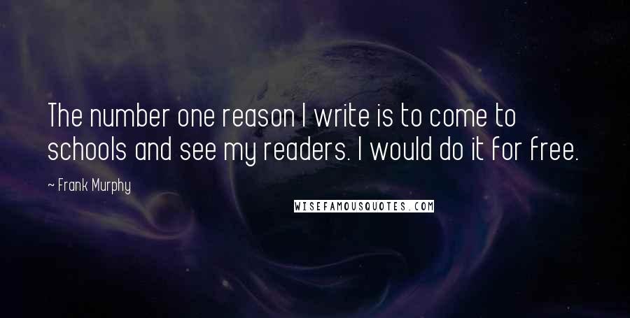 Frank Murphy quotes: The number one reason I write is to come to schools and see my readers. I would do it for free.