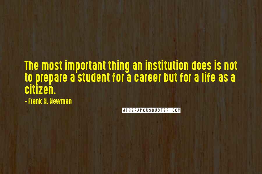 Frank N. Newman quotes: The most important thing an institution does is not to prepare a student for a career but for a life as a citizen.