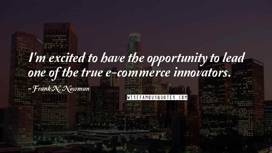 Frank N. Newman quotes: I'm excited to have the opportunity to lead one of the true e-commerce innovators.