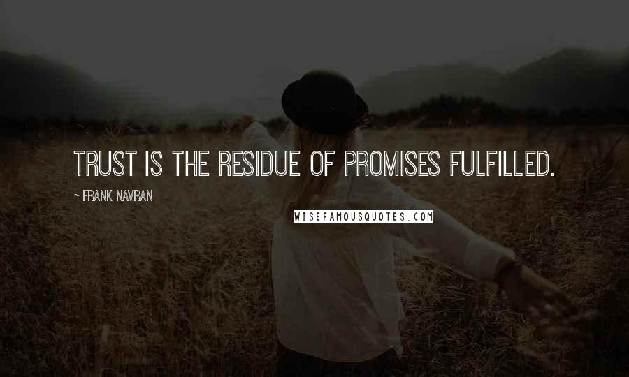 Frank Navran quotes: Trust is the residue of promises fulfilled.