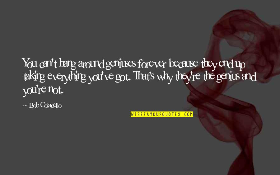 Frank Norris Mcteague Quotes By Bob Colacello: You can't hang around geniuses forever because they Frank Norris Mcteague Quotes By Bob Colacello: You can't hang around geniuses forever because they