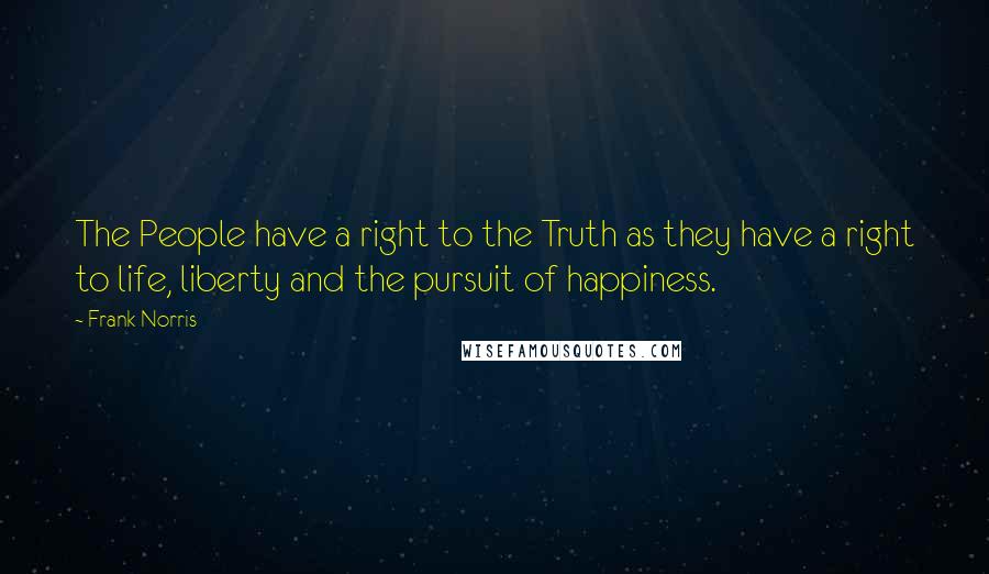 Frank Norris quotes: The People have a right to the Truth as they have a right to life, liberty and the pursuit of happiness.