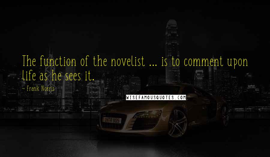 Frank Norris quotes: The function of the novelist ... is to comment upon life as he sees it.