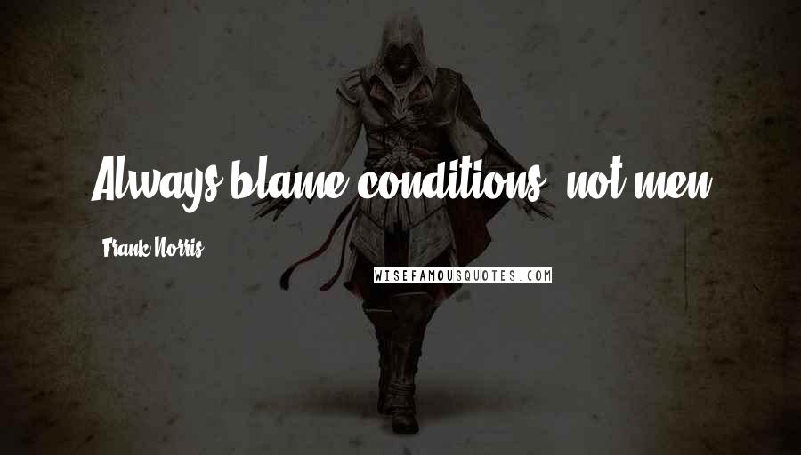 Frank Norris quotes: Always blame conditions, not men
