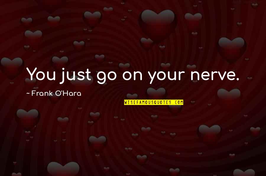 Frank O Hara Quotes By Frank O'Hara: You just go on your nerve.
